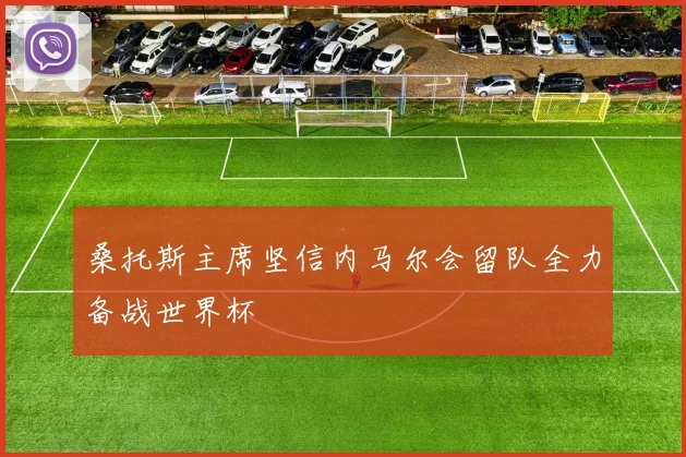 桑托斯主席坚信内马尔会留队全力备战世界杯