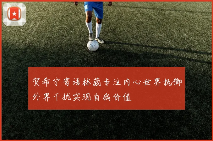 贺希宁寄语林葳专注内心世界抵御外界干扰实现自我价值
