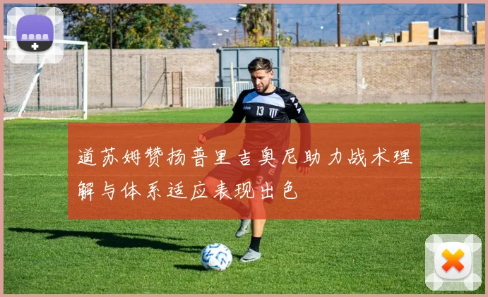 道苏姆赞扬普里吉奥尼助力战术理解与体系适应表现出色
