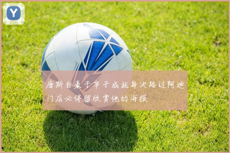 唐斯自豪于华子成就每次路过阿迪门店必停留欣赏他的海报