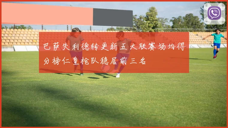 巴萨失利德转更新五大联赛场均得分榜仁皇枪队稳居前三名