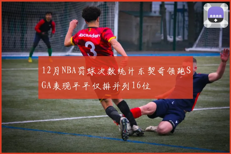 12月NBA罚球次数统计东契奇领跑SGA表现平平仅排并列16位