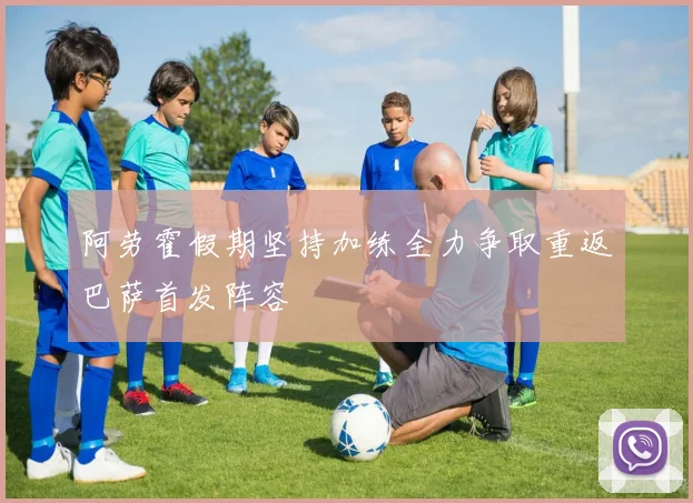 阿劳霍假期坚持加练全力争取重返巴萨首发阵容