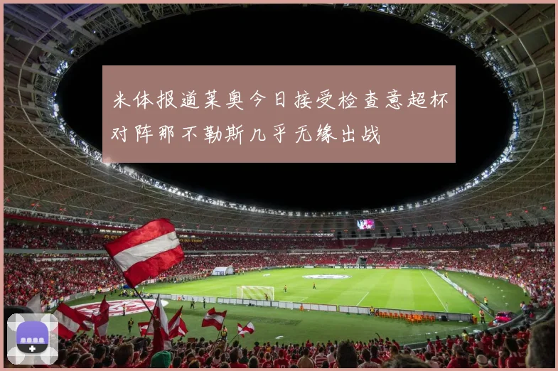 米体报道莱奥今日接受检查意超杯对阵那不勒斯几乎无缘出战