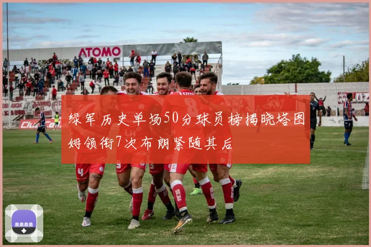 绿军历史单场50分球员榜揭晓塔图姆领衔7次布朗紧随其后