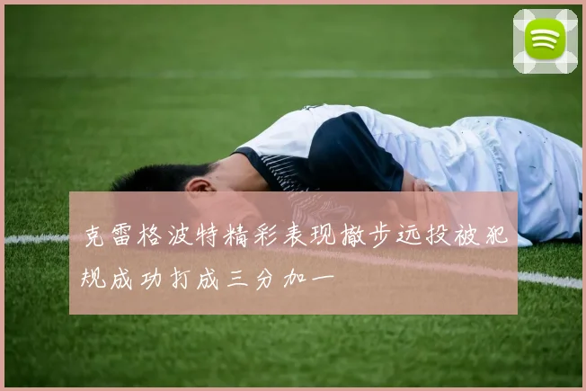 克雷格波特精彩表现撤步远投被犯规成功打成三分加一