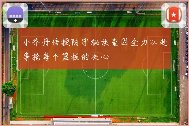 小乔丹传授防守秘诀奎因全力以赴争抢每个篮板的决心