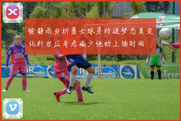 徐静雨分析勇士球员对追梦态度变化科尔应考虑减少他的上场时间