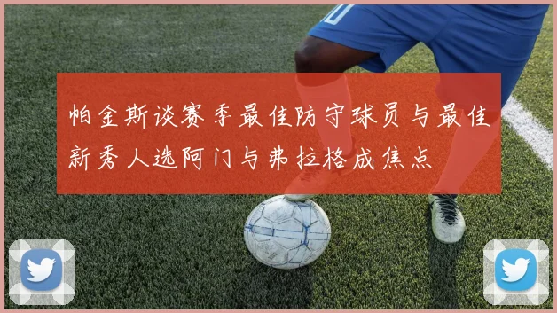 帕金斯谈赛季最佳防守球员与最佳新秀人选阿门与弗拉格成焦点