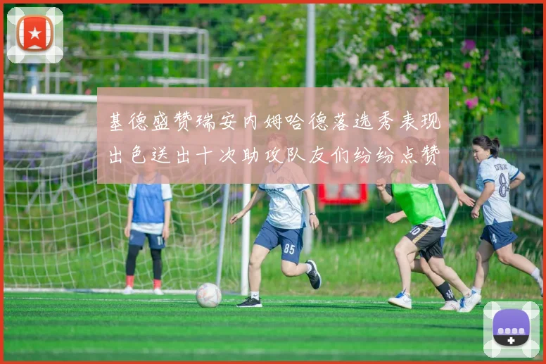 基德盛赞瑞安内姆哈德落选秀表现出色送出十次助攻队友们纷纷点赞