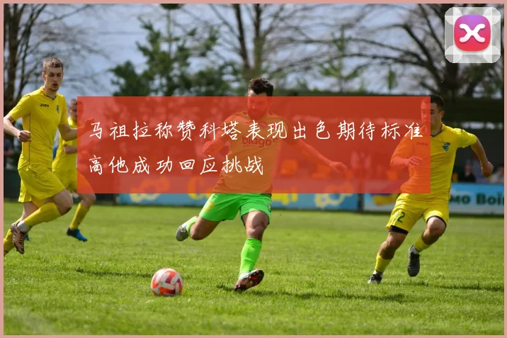 马祖拉称赞科塔表现出色期待标准高他成功回应挑战