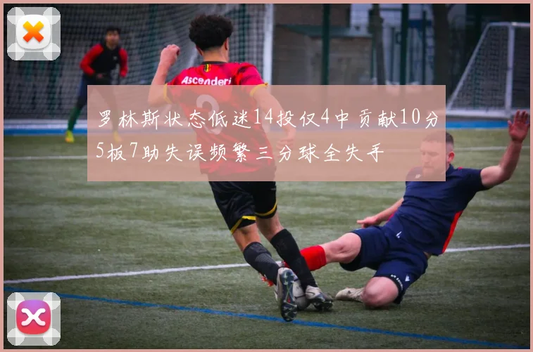 罗林斯状态低迷14投仅4中贡献10分5板7助失误频繁三分球全失手