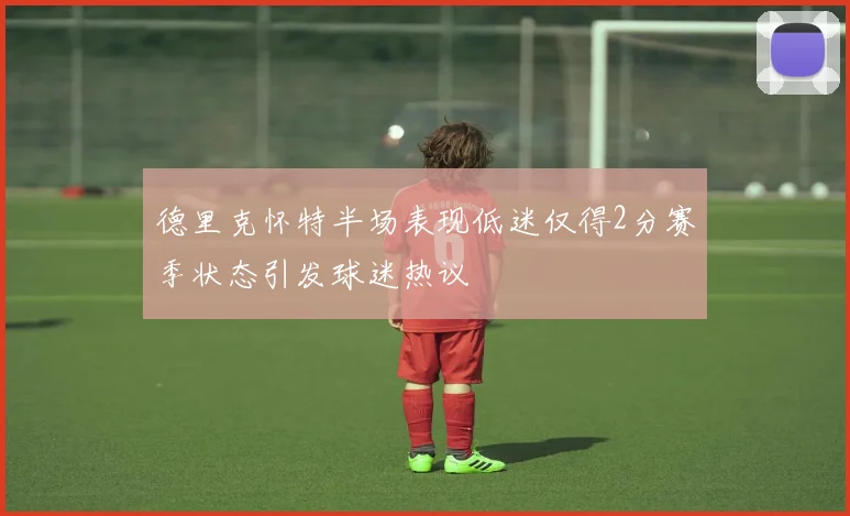 德里克怀特半场表现低迷仅得2分赛季状态引发球迷热议