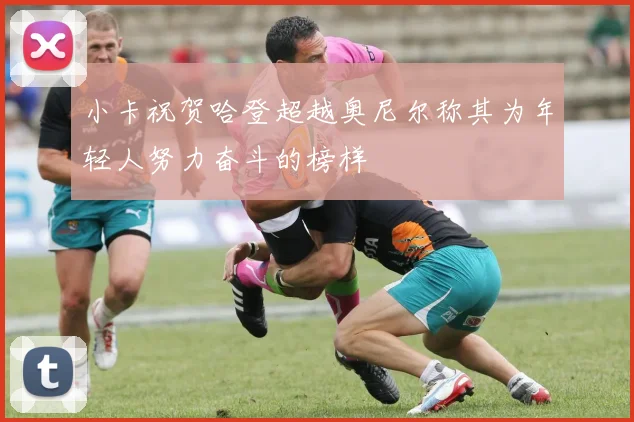 小卡祝贺哈登超越奥尼尔称其为年轻人努力奋斗的榜样