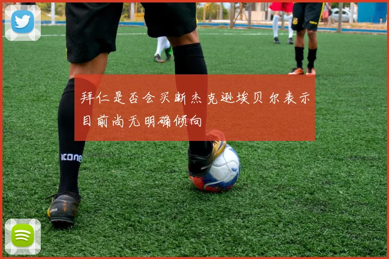 拜仁是否会买断杰克逊埃贝尔表示目前尚无明确倾向