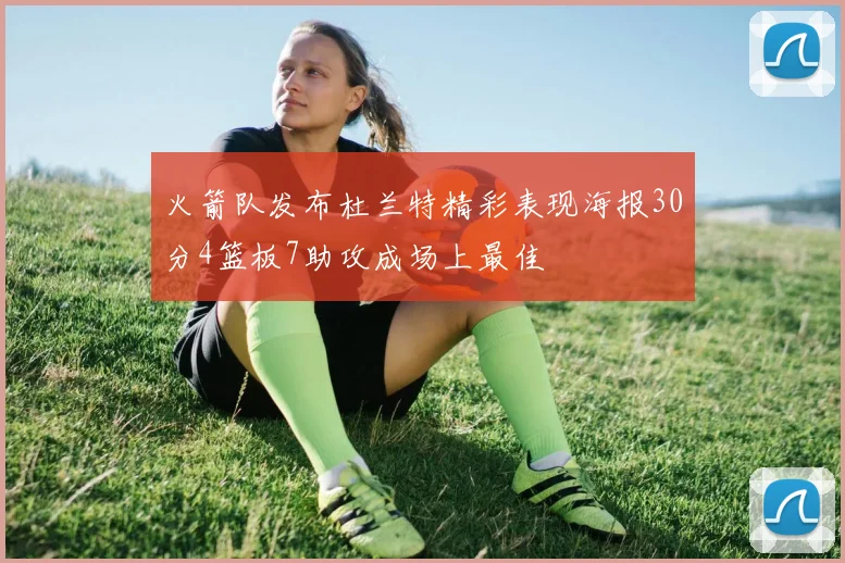 火箭队发布杜兰特精彩表现海报30分4篮板7助攻成场上最佳