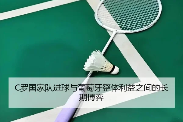 C罗国家队进球与葡萄牙整体利益之间的长期博弈 | jinnianhui
