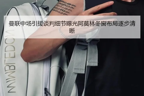 曼联中场引援谈判细节曝光阿莫林冬窗布局逐步清晰 | jinnianhui