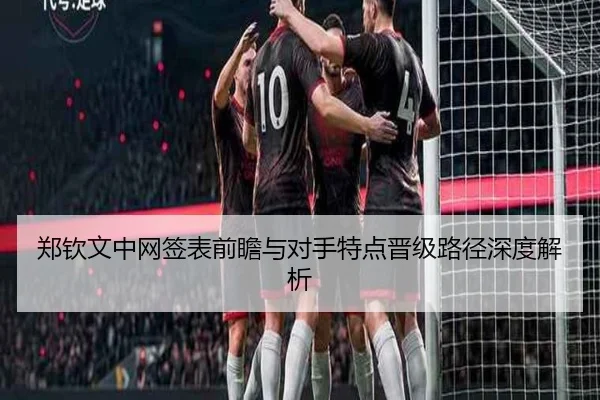郑钦文中网签表前瞻与对手特点晋级路径深度解析 | jinnianhui